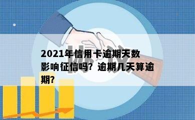 2021年信用卡逾期天数影响征信吗？逾期几天算逾期？