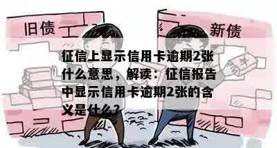 征信上显示信用卡逾期2张什么意思，解读：征信报告中显示信用卡逾期2张的含义是什么？