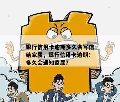 银行信用卡逾期多久会写信给家属，银行信用卡逾期：多久会通知家属？