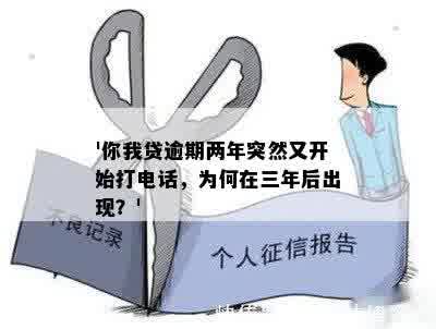 '你我贷逾期两年突然又开始打电话，为何在三年后出现？'