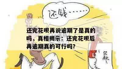 还完花呗再说逾期了是真的吗，真相揭示：还完花呗后再逾期真的可行吗？