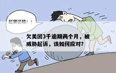 欠美团3千逾期两个月，被威胁起诉，该如何应对？