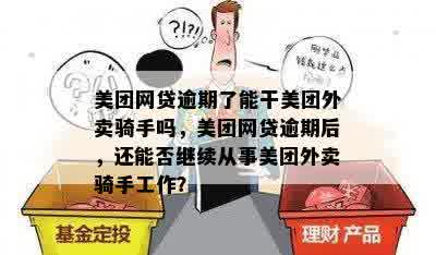 美团网贷逾期了能干美团外卖骑手吗，美团网贷逾期后，还能否继续从事美团外卖骑手工作？