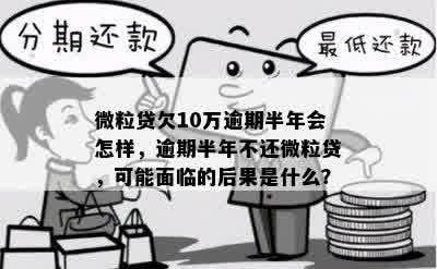 微粒贷欠10万逾期半年会怎样，逾期半年不还微粒贷，可能面临的后果是什么？