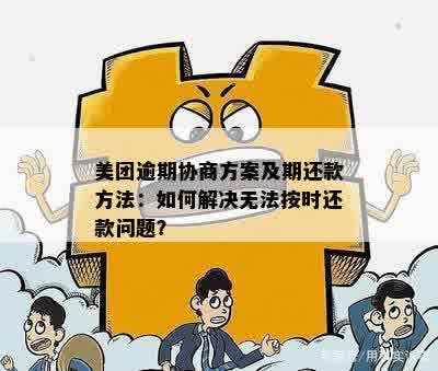 美团逾期协商方案及期还款方法：如何解决无法按时还款问题？