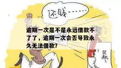 逾期一次是不是永远借款不了了，逾期一次会否导致永久无法借款？