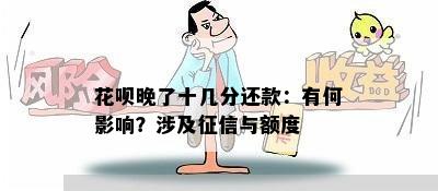 花呗晚了十几分还款：有何影响？涉及征信与额度