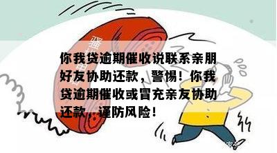 你我贷逾期催收说联系亲朋好友协助还款，警惕！你我贷逾期催收或冒充亲友协助还款，谨防风险！