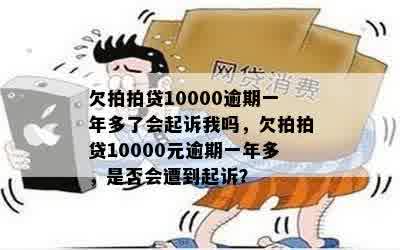 欠拍拍贷10000逾期一年多了会起诉我吗，欠拍拍贷10000元逾期一年多，是否会遭到起诉？