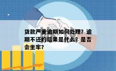 贷款严重逾期如何处理？逾期不还的后果是什么？是否会坐牢？