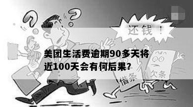 美团生活费逾期90多天将近100天会有何后果？