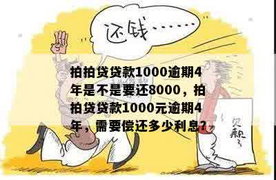 拍拍贷贷款1000逾期4年是不是要还8000，拍拍贷贷款1000元逾期4年，需要偿还多少利息？