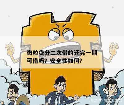 微粒贷分二次借的还完一期可借吗？安全性如何？