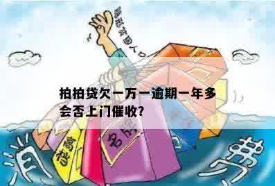 拍拍贷欠一万一逾期一年多会否上门催收？