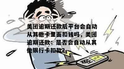 美团逾期还款后平台会自动从其他卡里面扣钱吗，美团逾期还款：是否会自动从其他银行卡扣款？