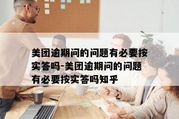 美团逾期问的问题有必要按实答吗-美团逾期问的问题有必要按实答吗知乎