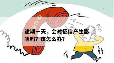 逾期一天，会对征信产生影响吗？该怎么办？