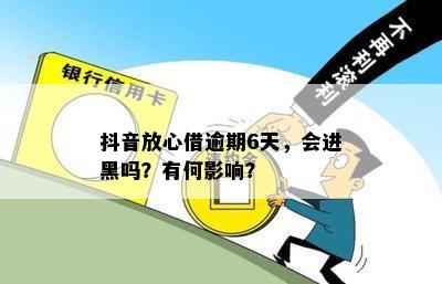 抖音放心借逾期6天，会进黑吗？有何影响？