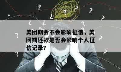 美团期会不会影响征信，美团期还款是否会影响个人征信记录？