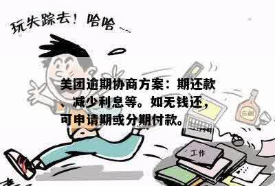 美团逾期协商方案：期还款、减少利息等。如无钱还，可申请期或分期付款。