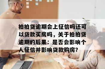 拍拍贷逾期会上征信吗还可以贷款买房吗，关于拍拍贷逾期的后果：是否会影响个人征信并影响贷款购房？