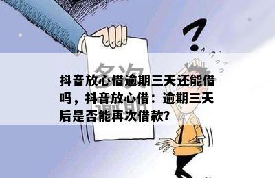 抖音放心借逾期三天还能借吗，抖音放心借：逾期三天后是否能再次借款？