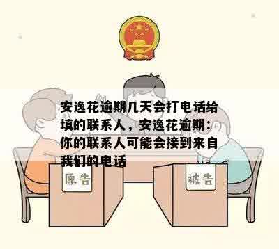 安逸花逾期几天会打电话给填的联系人，安逸花逾期：你的联系人可能会接到来自我们的电话