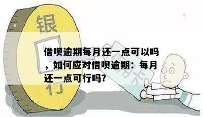 借呗逾期每月还一点可以吗，如何应对借呗逾期：每月还一点可行吗？