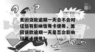 美团贷款逾期一天会不会对征信有影响信用卡使用，美团贷款逾期一天是否会影响征用卡使用？