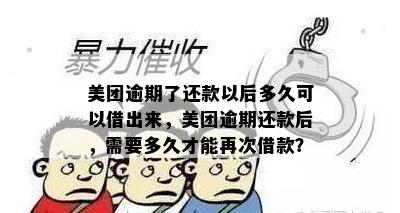 美团逾期了还款以后多久可以借出来，美团逾期还款后，需要多久才能再次借款？