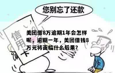 美团借8万逾期1年会怎样呢，逾期一年，美团借钱8万元将面临什么后果？