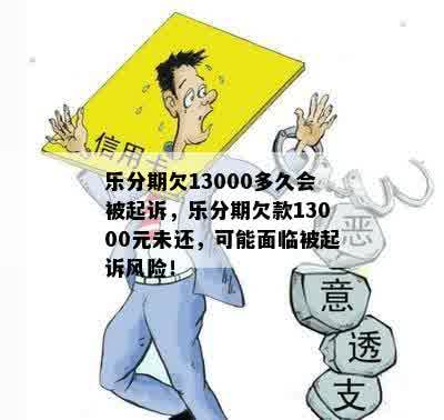 乐分期欠13000多久会被起诉，乐分期欠款13000元未还，可能面临被起诉风险！