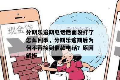 分期乐逾期电话后面没打了怎么回事，分期乐逾期后为何不再接到催款电话？原因解析