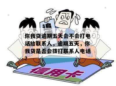 你我贷逾期五天会不会打电话给联系人，逾期五天，你我贷是否会拨打联系人电话？