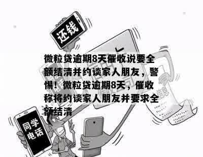 微粒贷逾期8天催收说要全额结清并约谈家人朋友，警惕！微粒贷逾期8天，催收称将约谈家人朋友并要求全额结清