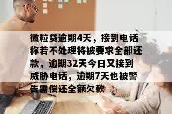 微粒贷逾期4天，接到电话称若不处理将被要求全部还款，逾期32天今日又接到威胁电话，逾期7天也被警告需偿还全额欠款