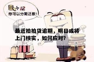 最近拍拍贷逾期，明日或将上门核实，如何应对？