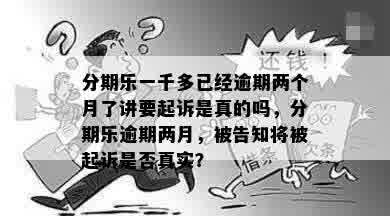 分期乐一千多已经逾期两个月了讲要起诉是真的吗，分期乐逾期两月，被告知将被起诉是否真实？