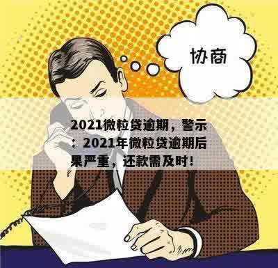 2021微粒贷逾期，警示：2021年微粒贷逾期后果严重，还款需及时！