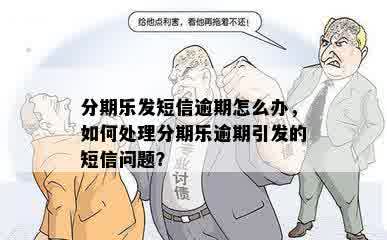 分期乐发短信逾期怎么办，如何处理分期乐逾期引发的短信问题？