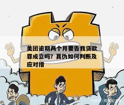 美团逾期两个月要告我贷款罪成立吗？真伪如何判断及应对措