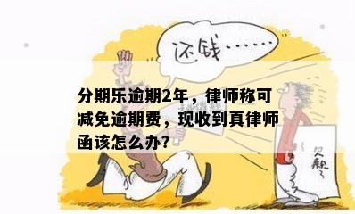 分期乐逾期2年，律师称可减免逾期费，现收到真律师函该怎么办？