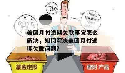 美团月付逾期欠款事宜怎么解决，如何解决美团月付逾期欠款问题？