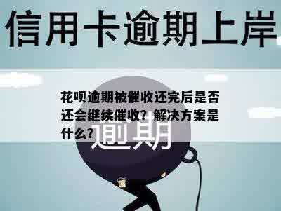 花呗逾期被催收还完后是否还会继续催收？解决方案是什么？