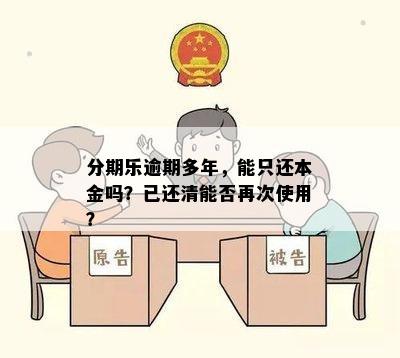 分期乐逾期多年，能只还本金吗？已还清能否再次使用？