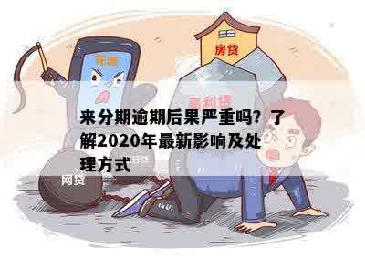 来分期逾期后果严重吗？了解2020年最新影响及处理方式