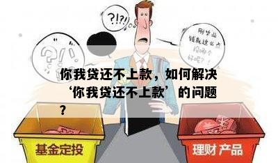 你我贷还不上款，如何解决‘你我贷还不上款’的问题？