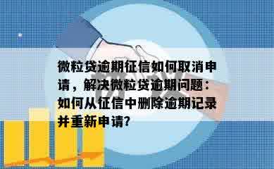 微粒贷逾期征信如何取消申请，解决微粒贷逾期问题：如何从征信中删除逾期记录并重新申请？