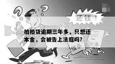 拍拍贷逾期三年多，只想还本金，会被告上法庭吗？