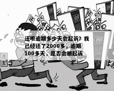 还呗逾期多少天会起诉？我已经还了2000多，逾期100多天，是否会被起诉？